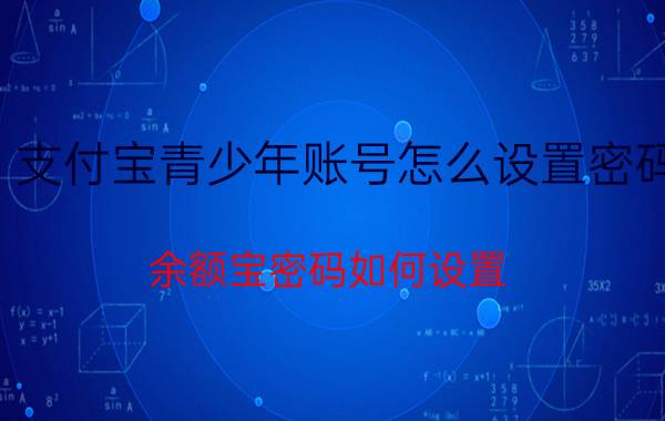 支付宝青少年账号怎么设置密码 余额宝密码如何设置？